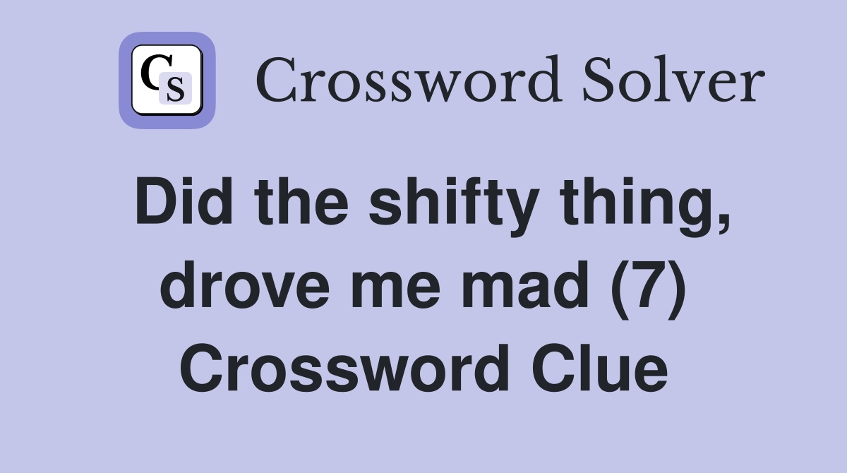 Did the shifty thing, drove me mad (7) Crossword Clue