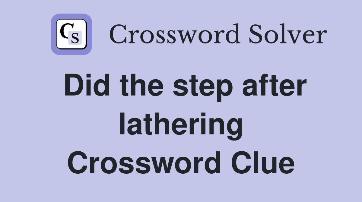 Did the step after lathering Crossword Clue