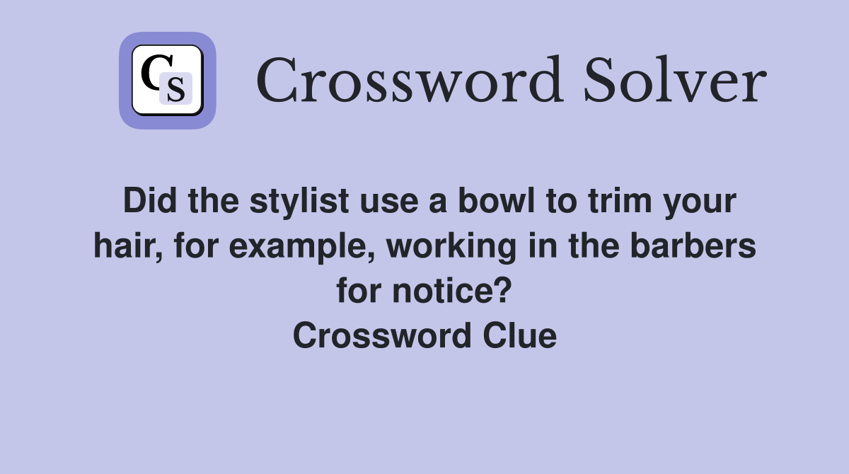 Did the stylist use a bowl to trim your hair, for example, working in the barbers for notice? Crossword Clue