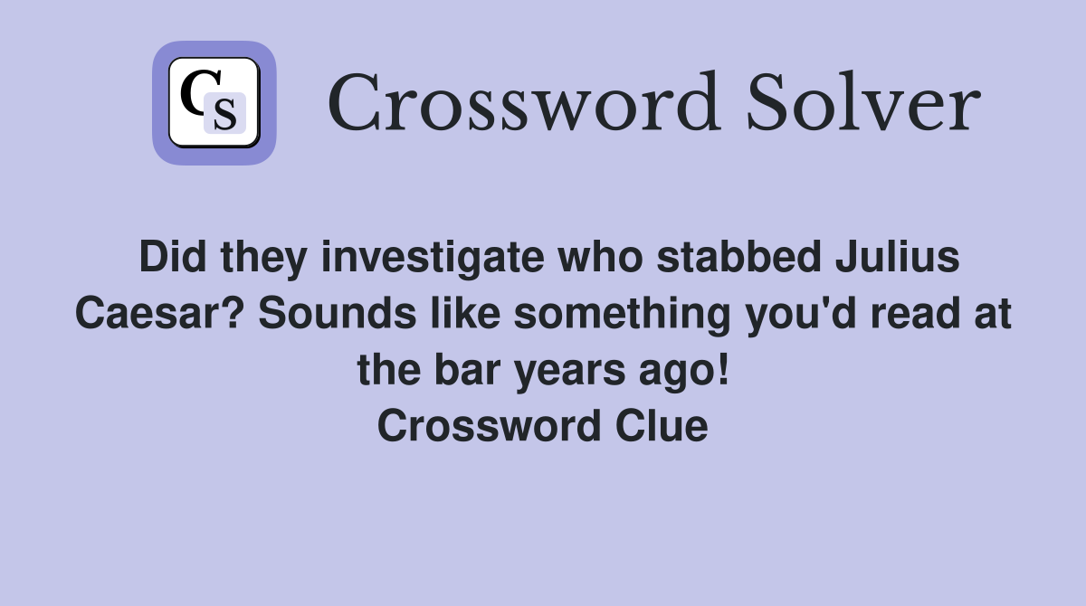 Did they investigate who stabbed Julius Caesar? Sounds like something you'd read at the bar years ago! Crossword Clue