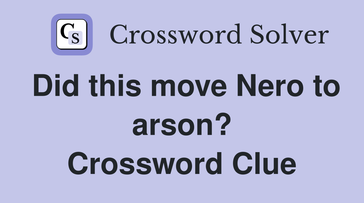 Did this move Nero to arson? Crossword Clue