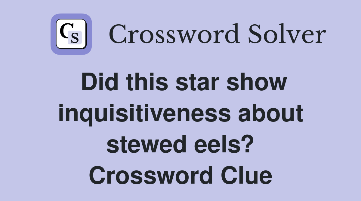 Did this star show inquisitiveness about stewed eels? Crossword Clue