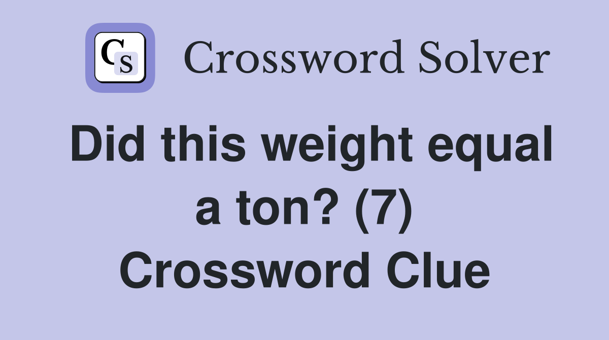 Did this weight equal a ton? (7) Crossword Clue