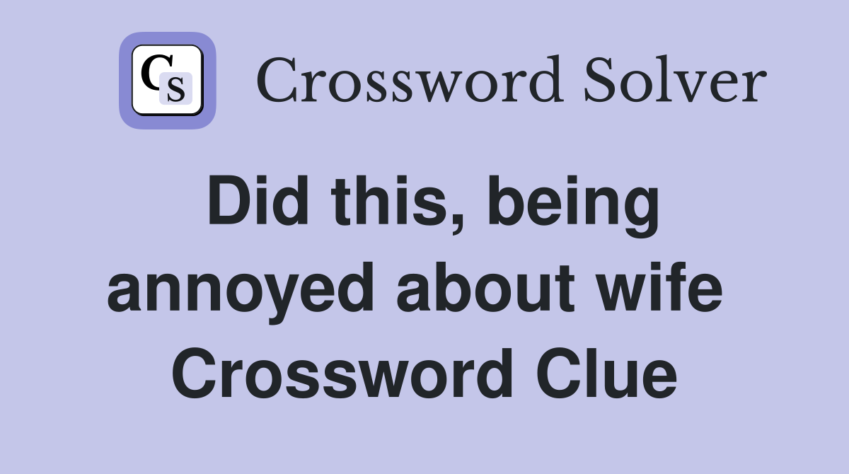 Did this, being annoyed about wife  Crossword Clue