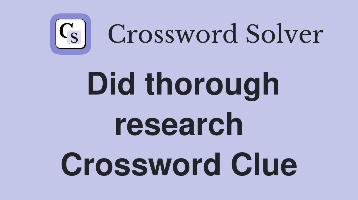 Did thorough research Crossword Clue