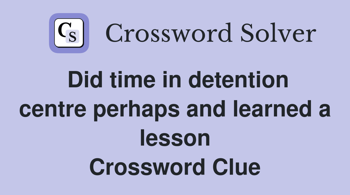 Did time in detention centre perhaps and learned a lesson Crossword Clue