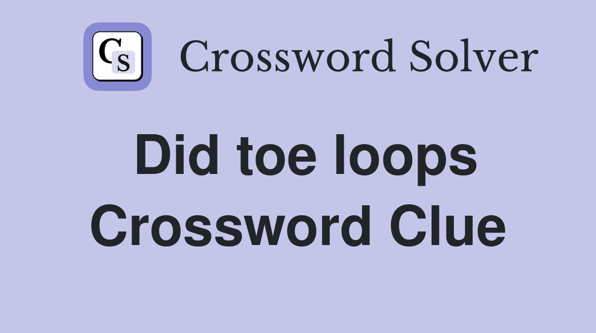 Did toe loops Crossword Clue