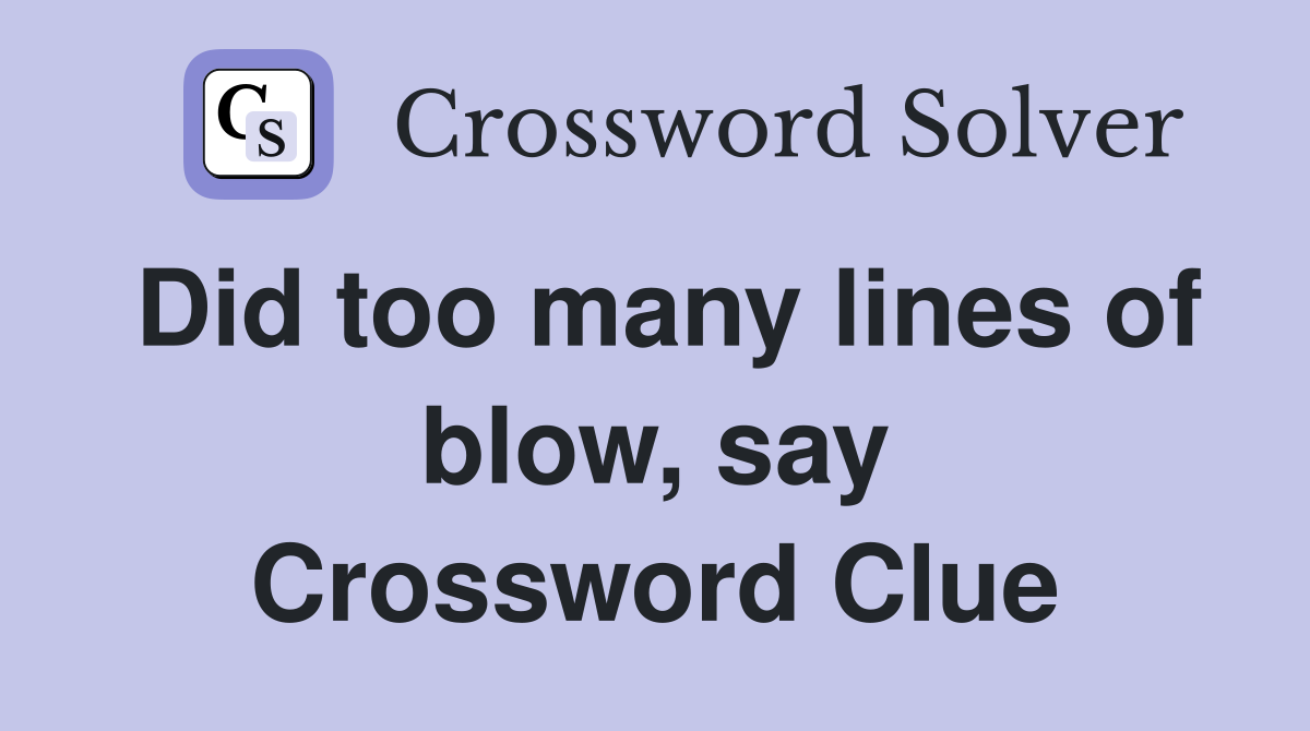 Did too many lines of blow, say Crossword Clue