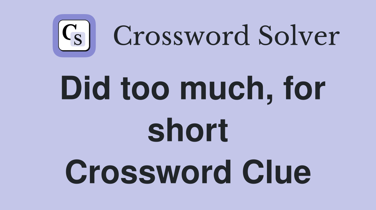 Did too much, for short Crossword Clue