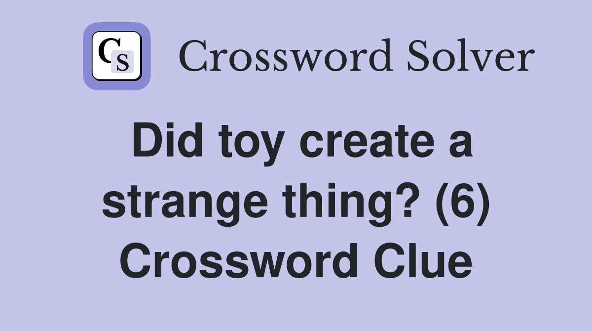 Did toy create a strange thing? (6) Crossword Clue