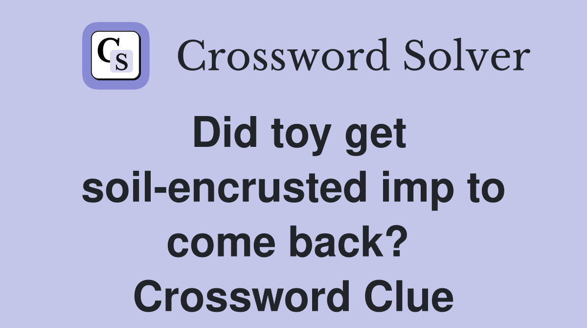 Did toy get soil-encrusted imp to come back?  Crossword Clue