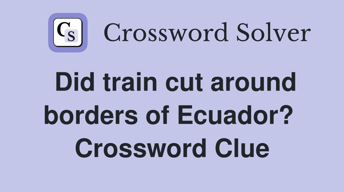 Did train cut around borders of Ecuador?  Crossword Clue