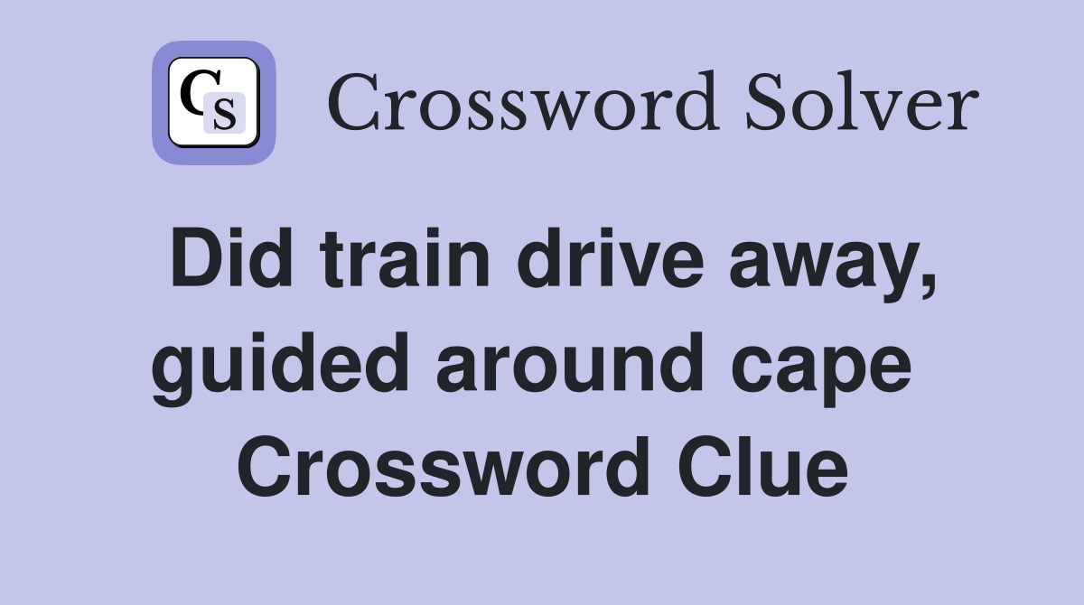 Did train drive away, guided around cape  Crossword Clue