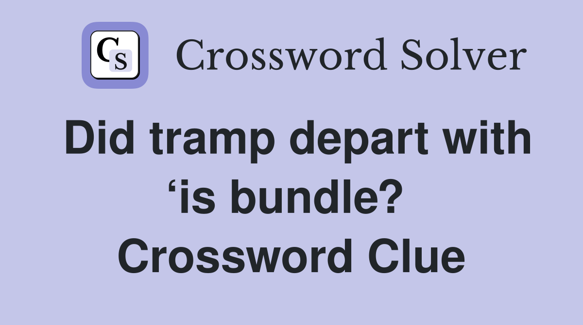Did tramp depart with ‘is bundle?  Crossword Clue