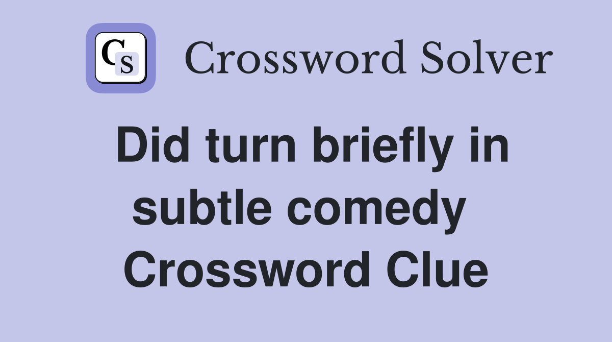 Did turn briefly in subtle comedy  Crossword Clue