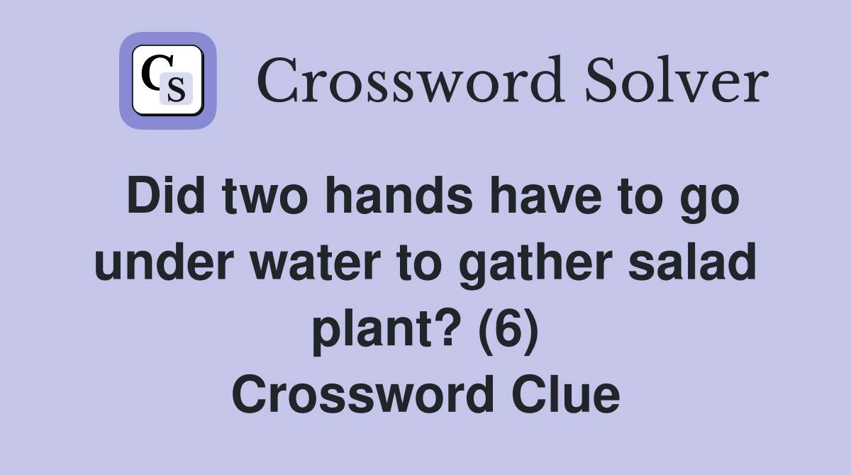 Did two hands have to go under water to gather salad plant? (6) Crossword Clue