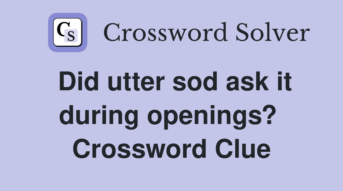 Did utter sod ask it during openings?  Crossword Clue