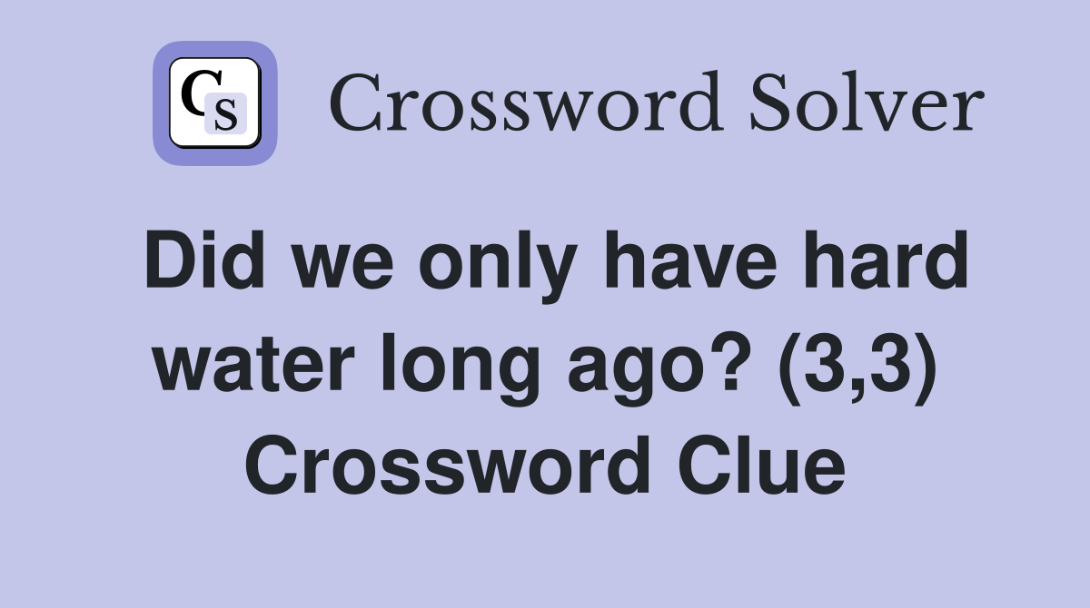Did we only have hard water long ago? (3,3) Crossword Clue