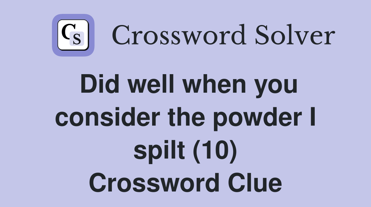 Did well when you consider the powder I spilt (10) Crossword Clue