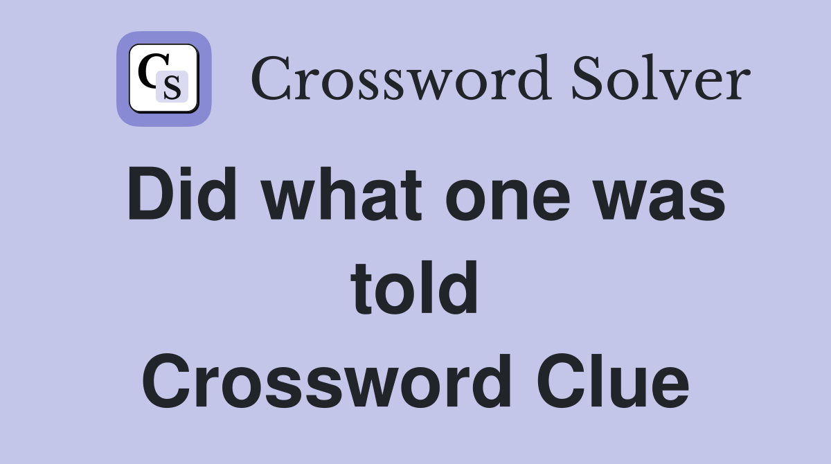 Did what one was told Crossword Clue