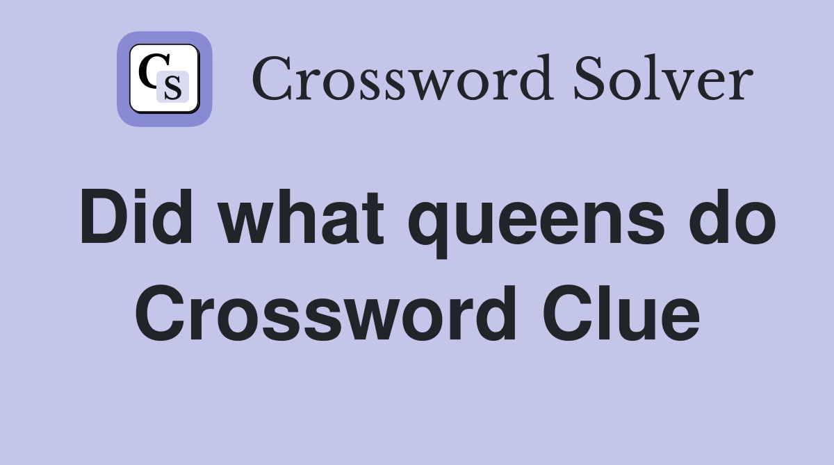 Did what queens do Crossword Clue