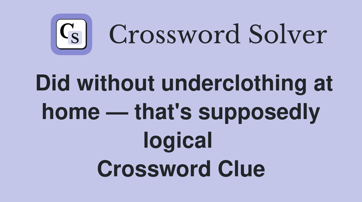 Did without underclothing at home — that's supposedly logical  Crossword Clue