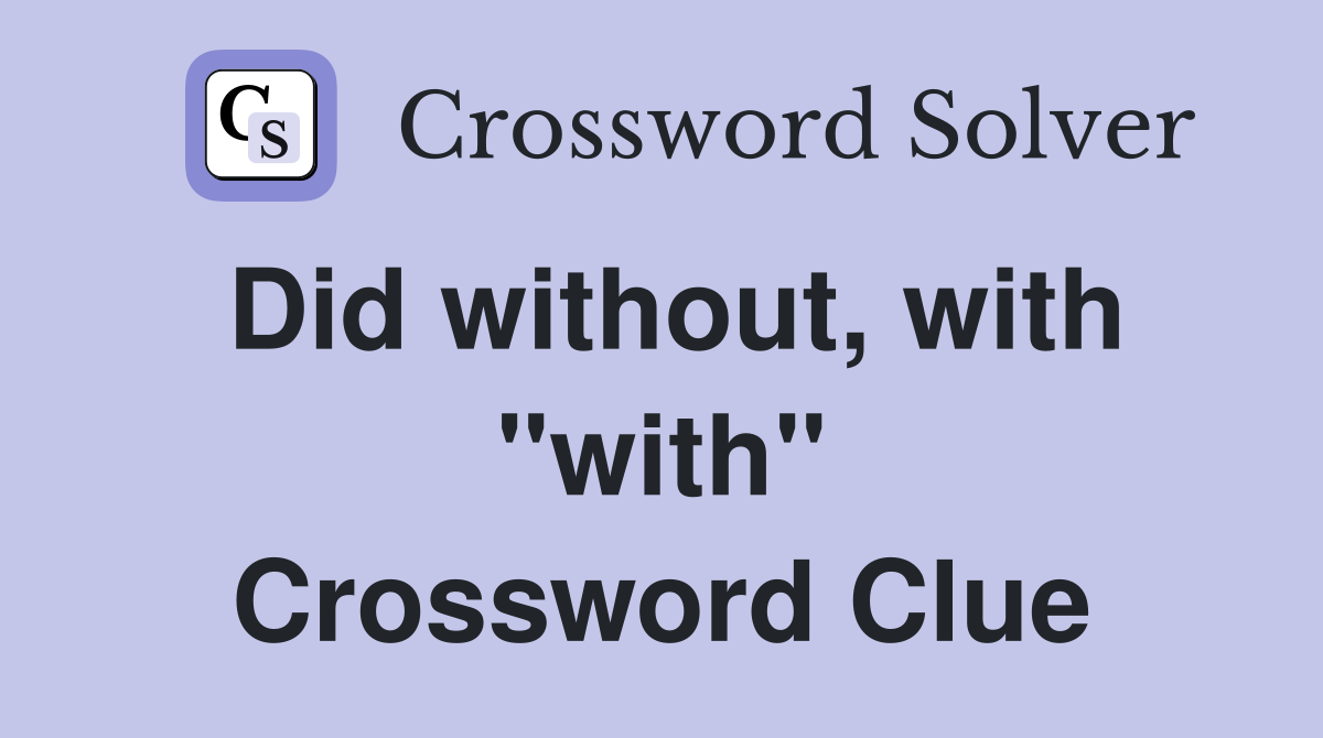 Did without, with "with" Crossword Clue