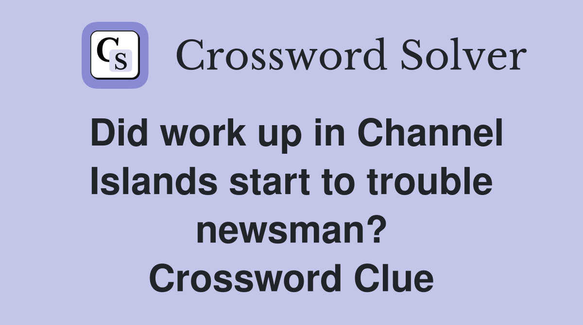 Did work up in Channel Islands start to trouble newsman? Crossword Clue