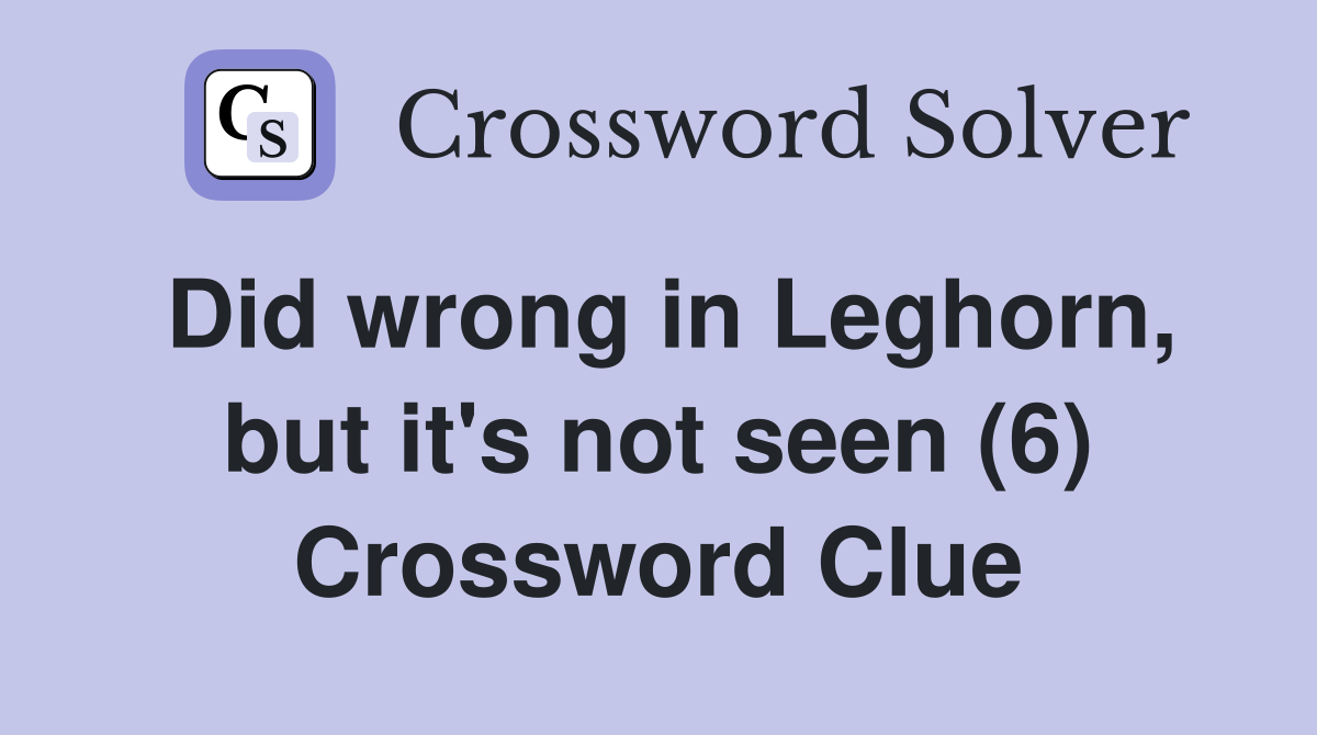 Did wrong in Leghorn, but it's not seen (6) Crossword Clue