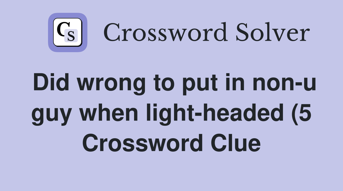 Did wrong to put in non u guy when light headed (5) Crossword Clue Did wrong to put in non u guy when light headed (5) Crossword Clue