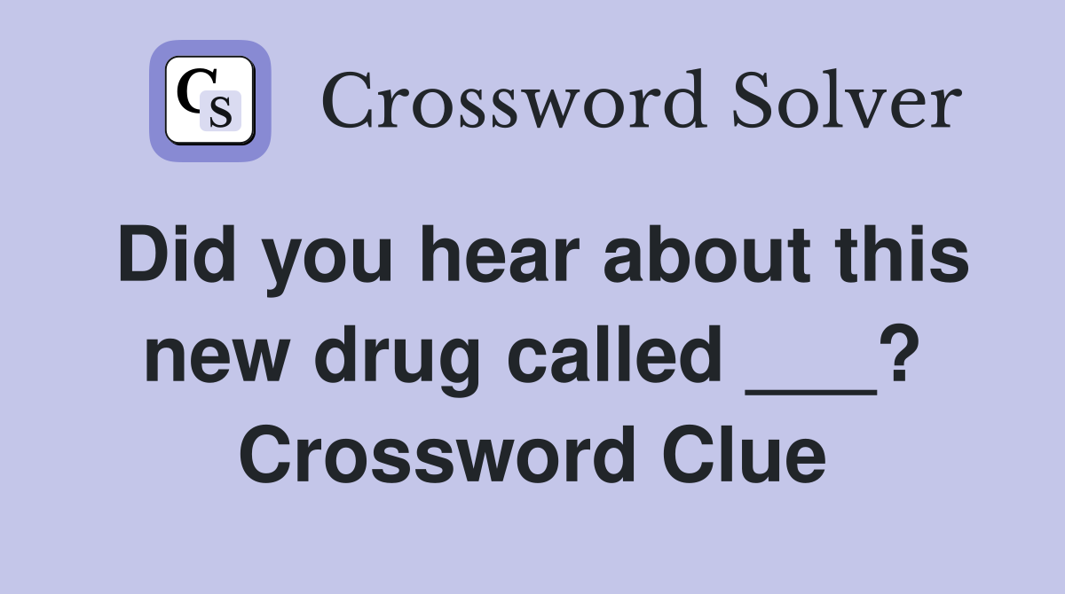 Did you hear about this new drug called ___? Crossword Clue