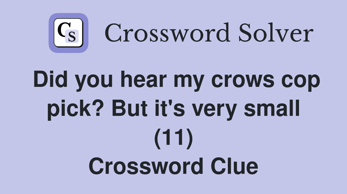 Did you hear my crows cop pick? But it's very small (11) Crossword Clue