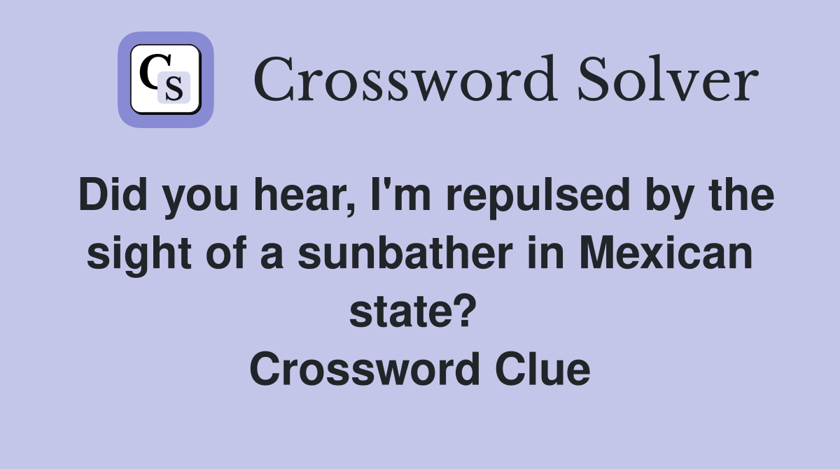 Did you hear, I'm repulsed by the sight of a sunbather in Mexican state?  Crossword Clue