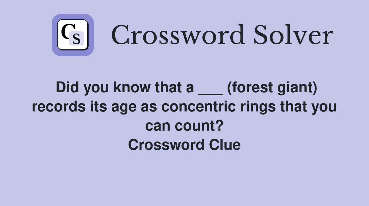 Did you know that a ___ (forest giant) records its age as concentric rings that you can count? Crossword Clue