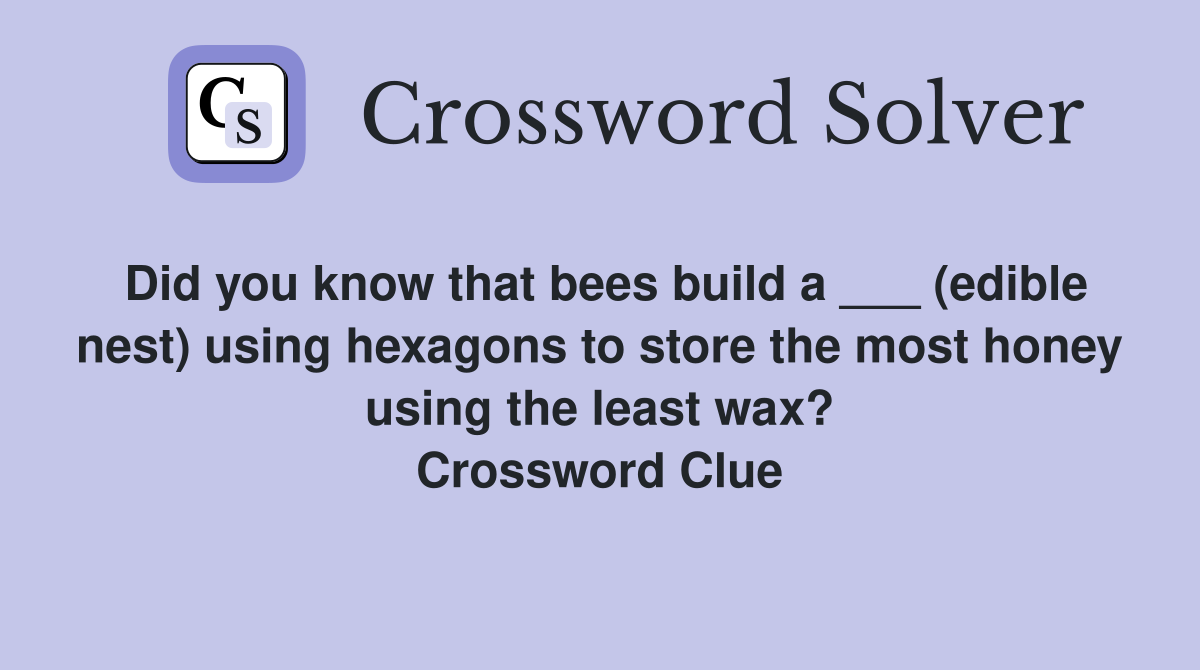 Did you know that bees build a ___ (edible nest) using hexagons to store the most honey using the least wax? Crossword Clue