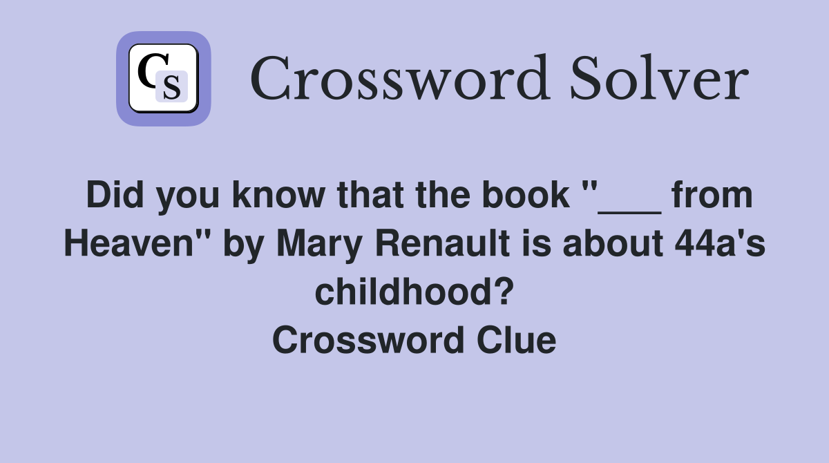 Did you know that the book "___ from Heaven" by Mary Renault is about 44a's childhood? Crossword Clue
