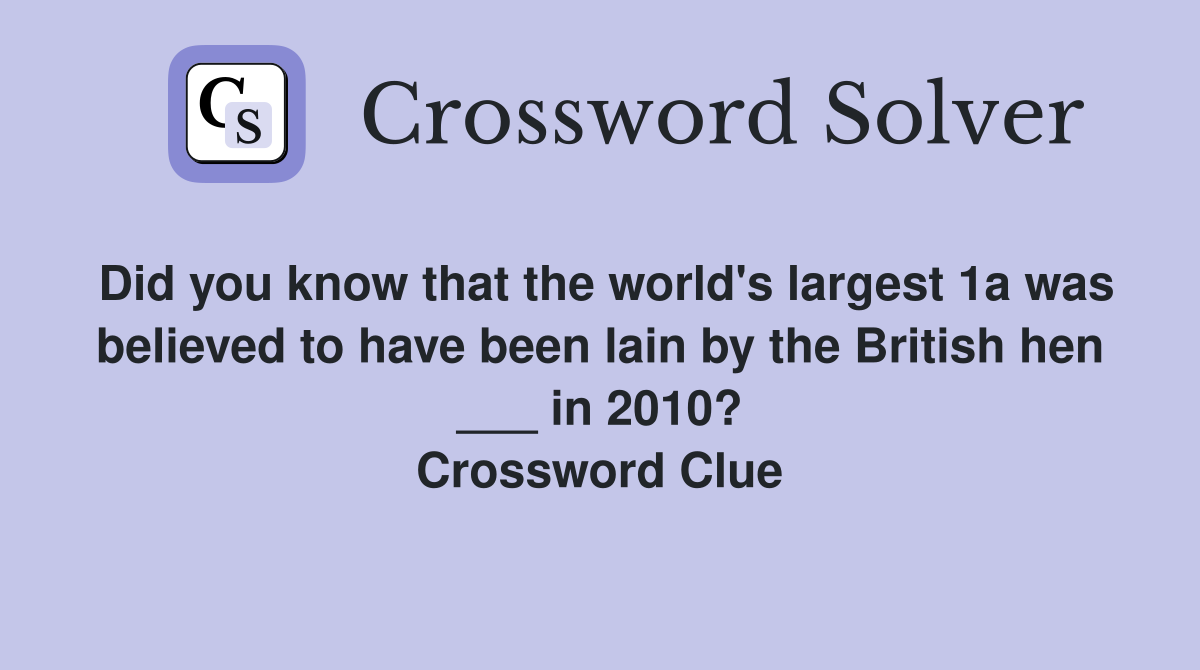 Did you know that the world's largest 1a was believed to have been lain by the British hen ___ in 2010? Crossword Clue