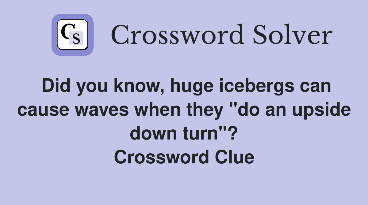 Did you know, huge icebergs can cause waves when they "do an upside down turn"? Crossword Clue