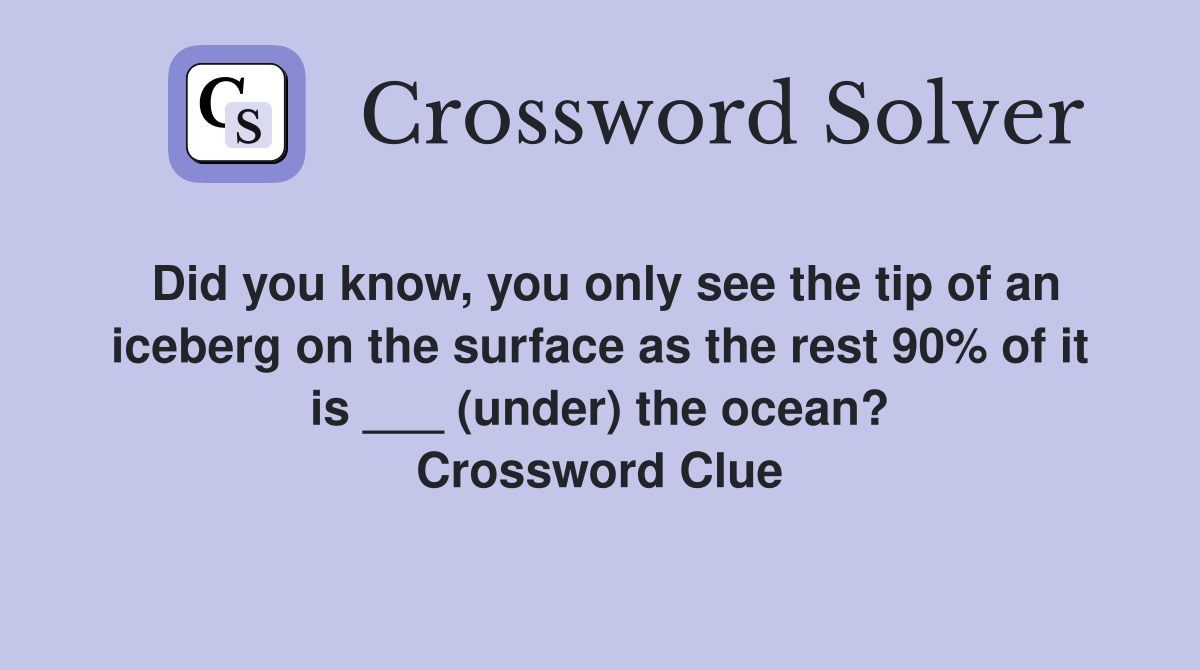 Did you know, you only see the tip of an iceberg on the surface as the rest 90% of it is ___ (under) the ocean? Crossword Clue