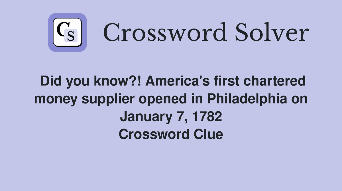 Did you know?! America's first chartered money supplier opened in Philadelphia on January 7, 1782 Crossword Clue