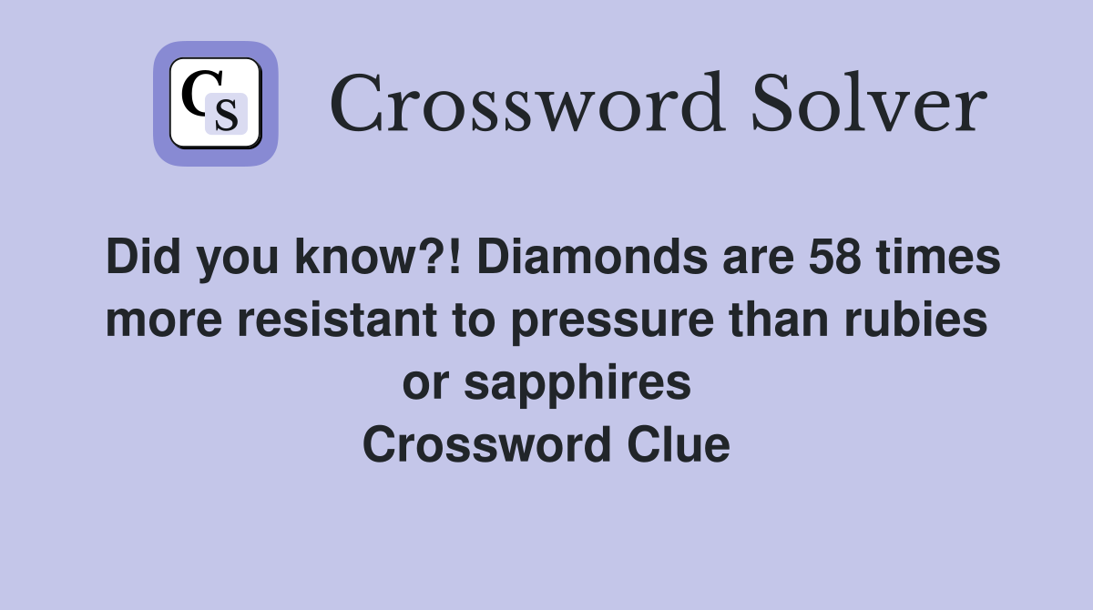 Did you know?! Diamonds are 58 times more resistant to pressure than rubies or sapphires Crossword Clue