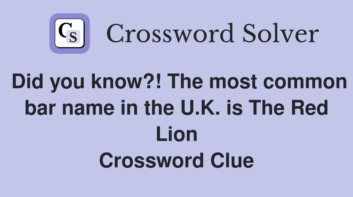 Did you know?! The most common bar name in the U.K. is The Red Lion Crossword Clue