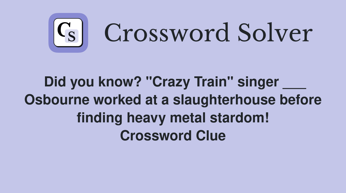 Did you know? "Crazy Train" singer ___ Osbourne worked at a slaughterhouse before finding heavy metal stardom! Crossword Clue
