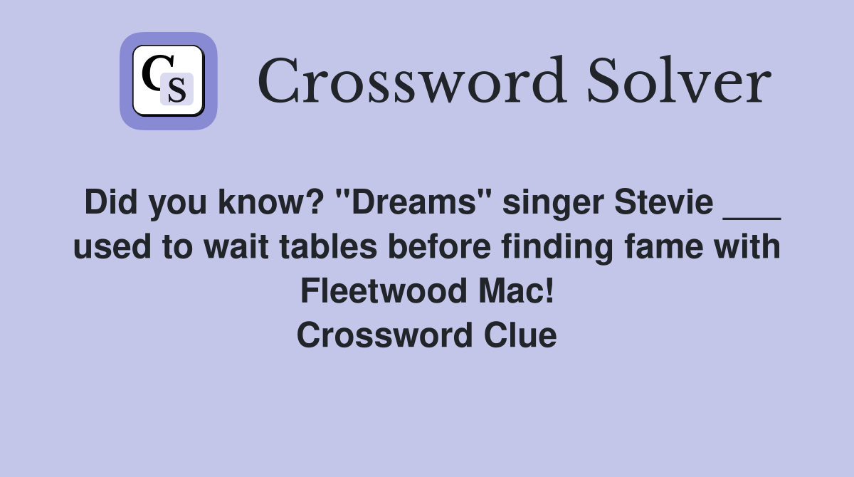 Did you know? "Dreams" singer Stevie ___ used to wait tables before finding fame with Fleetwood Mac! Crossword Clue