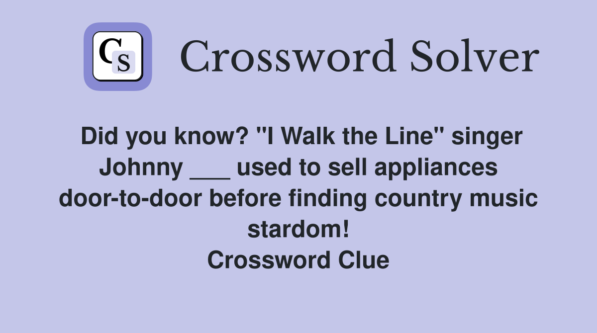 Did you know? "I Walk the Line" singer Johnny ___ used to sell appliances door-to-door before finding country music stardom! Crossword Clue