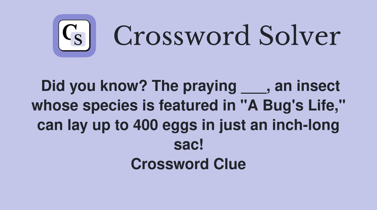 Did you know? The praying ___, an insect whose species is featured in "A Bug's Life," can lay up to 400 eggs in just an inch-long sac! Crossword Clue