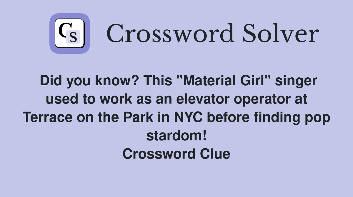 Did you know? This "Material Girl" singer used to work as an elevator operator at Terrace on the Park in NYC before finding pop stardom! Crossword Clue