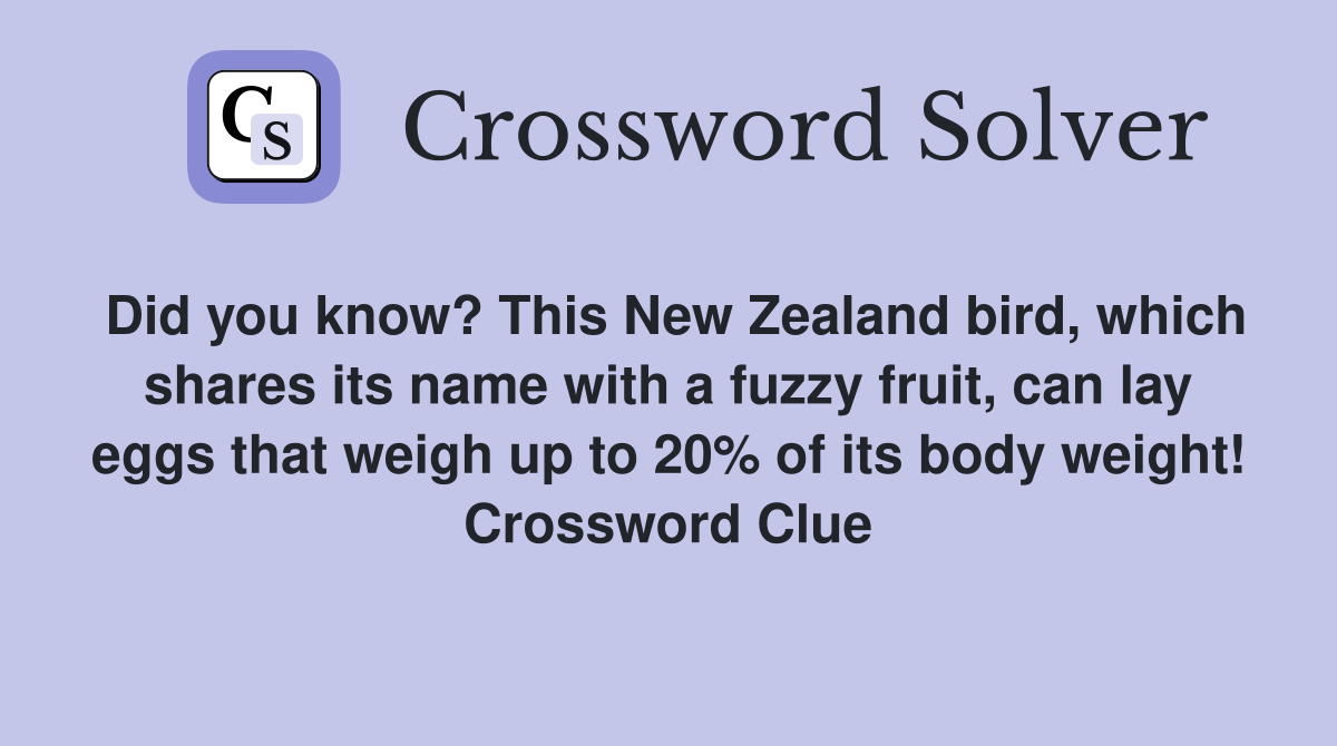 Did you know? This New Zealand bird, which shares its name with a fuzzy fruit, can lay eggs that weigh up to 20% of its body weight! Crossword Clue