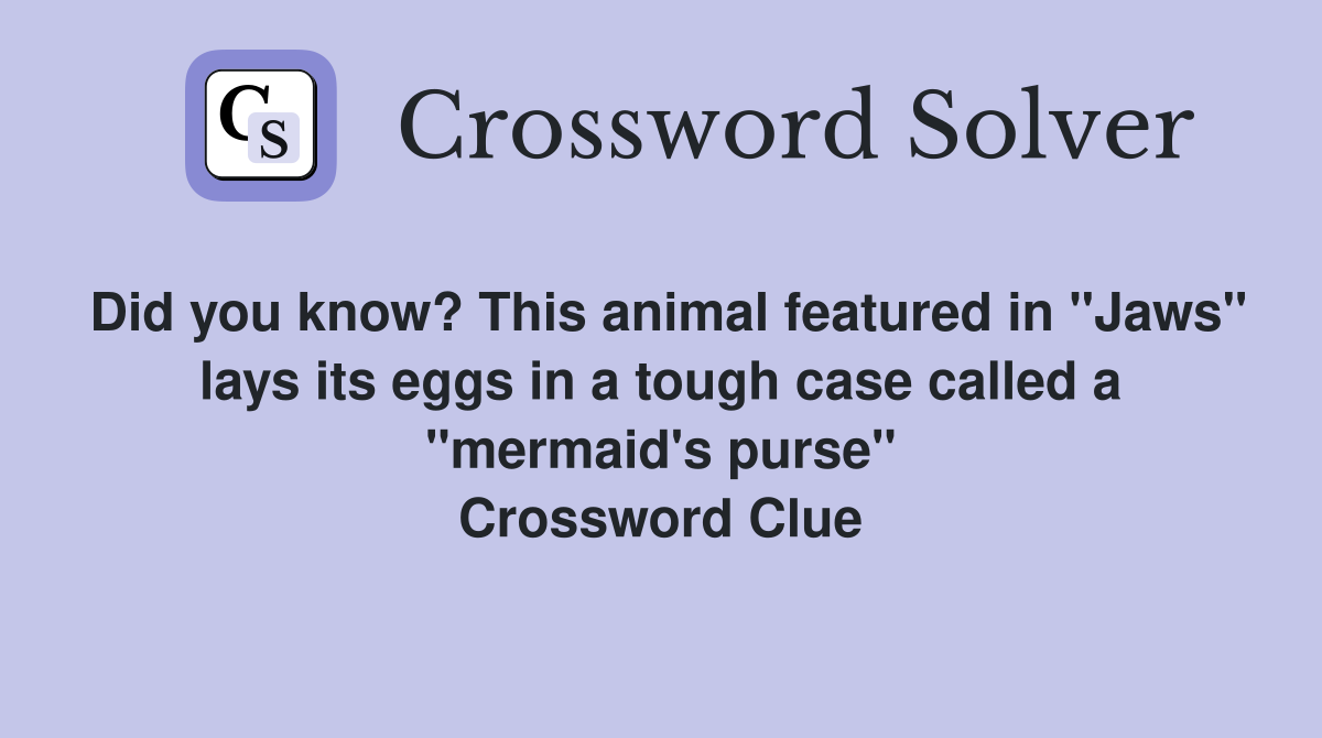Did you know? This animal featured in "Jaws" lays its eggs in a tough case called a "mermaid's purse" Crossword Clue