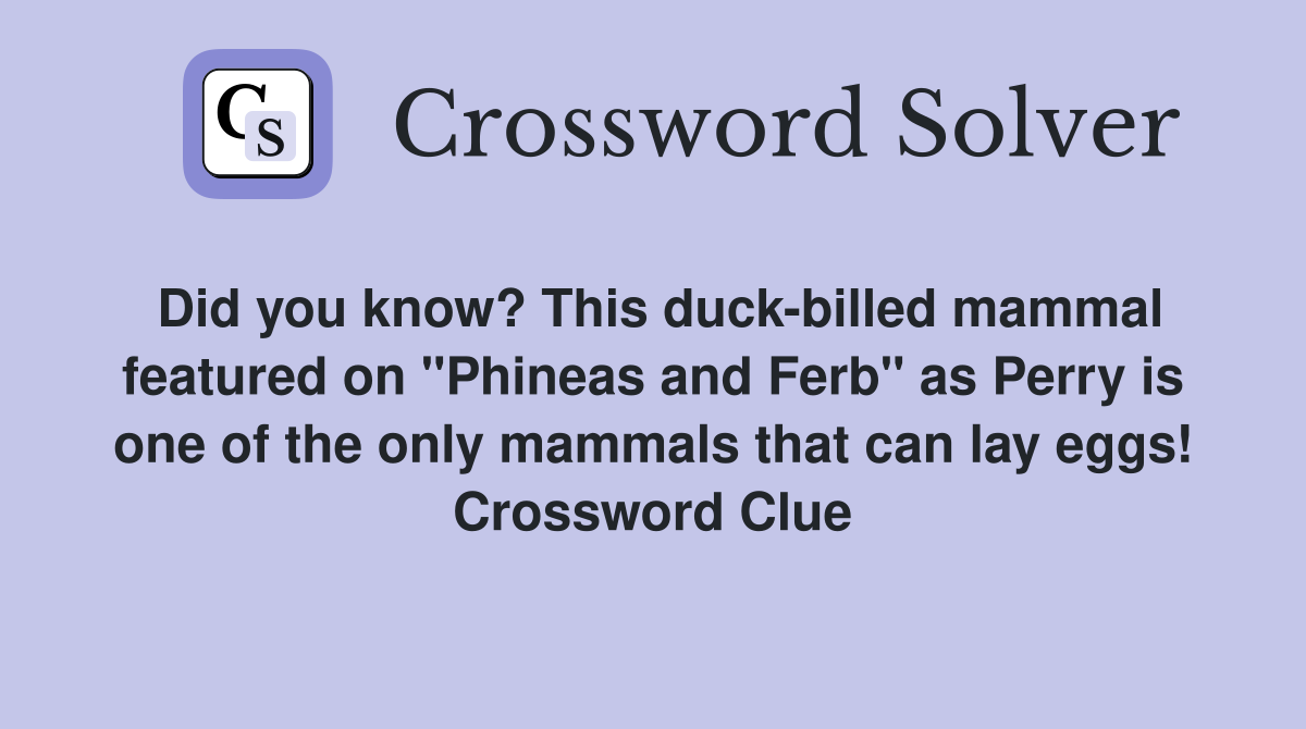 Did you know? This duck-billed mammal featured on "Phineas and Ferb" as Perry is one of the only mammals that can lay eggs! Crossword Clue